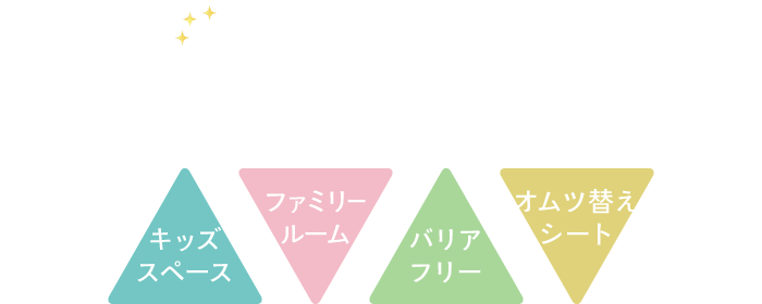 ご家族そろって楽しく・安心して通える「キッズスペース」「ファミリールーム」「バリアフリー」「おむつ替えシート」